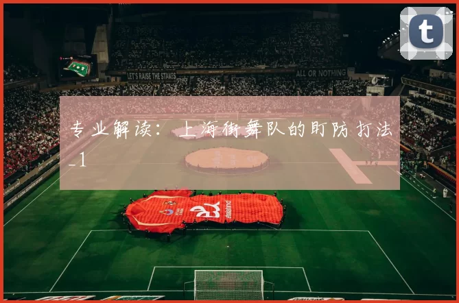 专业解读：上海街舞队的盯防打法_1