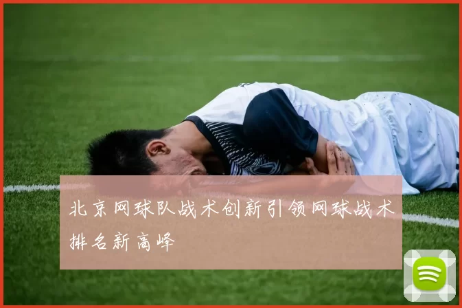 北京网球队战术创新引领网球战术排名新高峰