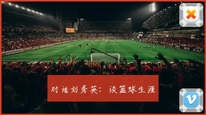 对话刘秀英：谈篮球生涯