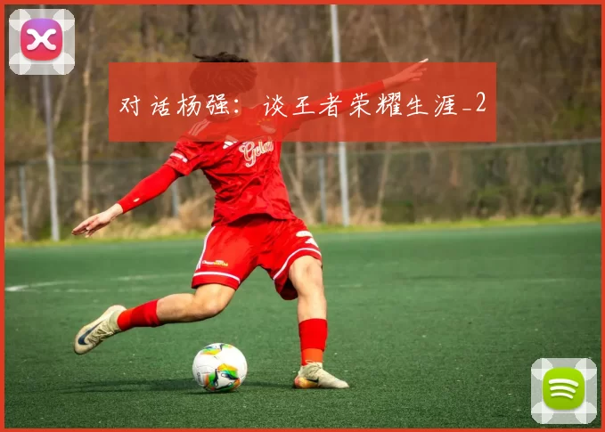 对话杨强：谈王者荣耀生涯_2