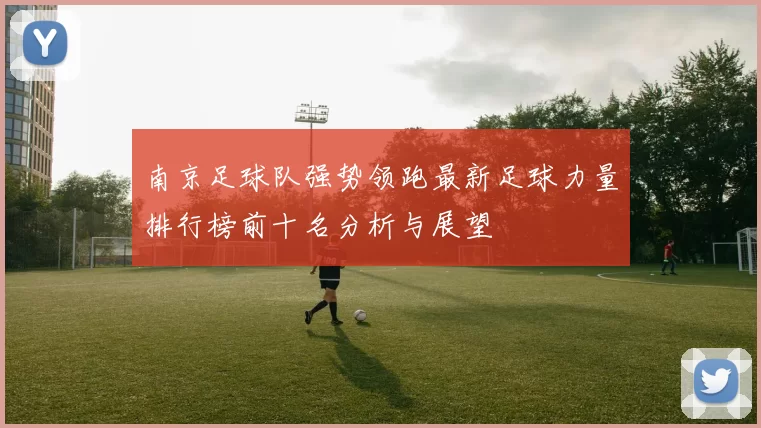 南京足球队强势领跑最新足球力量排行榜前十名分析与展望