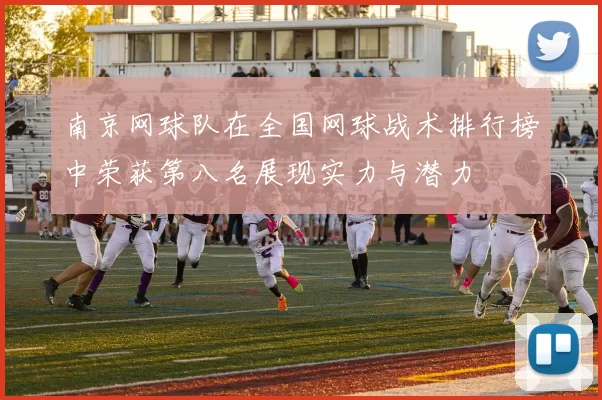 南京网球队在全国网球战术排行榜中荣获第八名展现实力与潜力