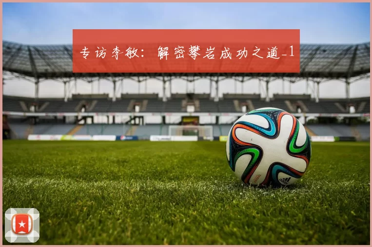 专访李敏：解密攀岩成功之道_1