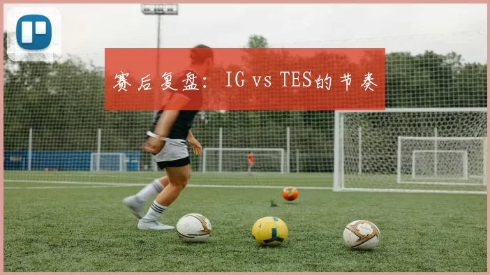 赛后复盘：IG vs TES的节奏